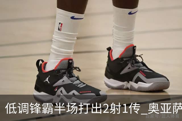 低调锋霸半场打出2射1传 奥亚萨瓦尔西班牙锋线新答案