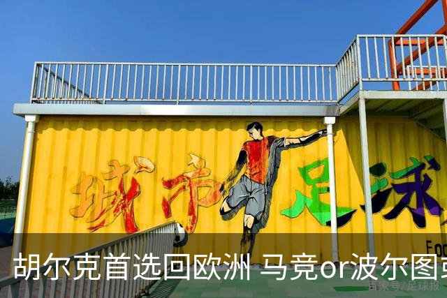 胡尔克首选回欧洲 马竞or波尔图或是绿巨人下一站