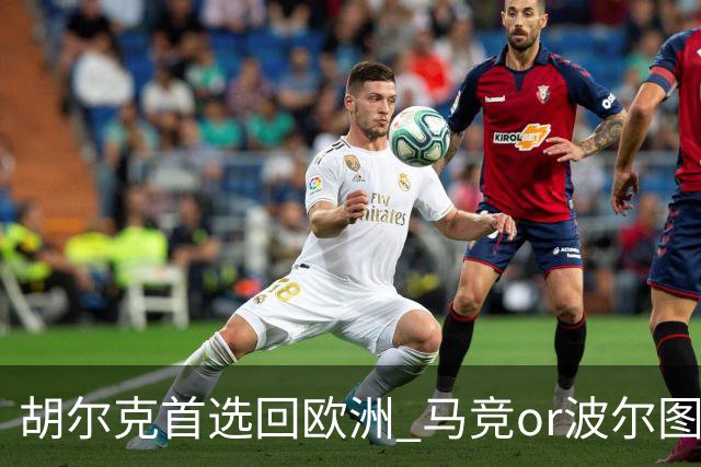 胡尔克首选回欧洲 马竞or波尔图或是绿巨人下一站