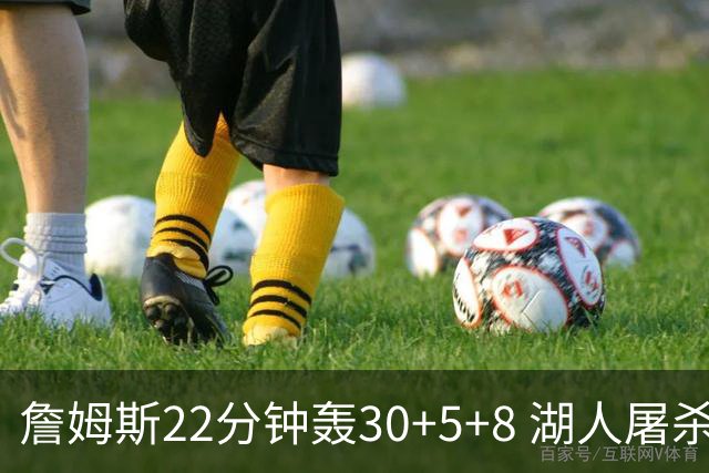 詹姆斯22分钟轰30+5+8 湖人屠杀鹈鹕晋级决赛